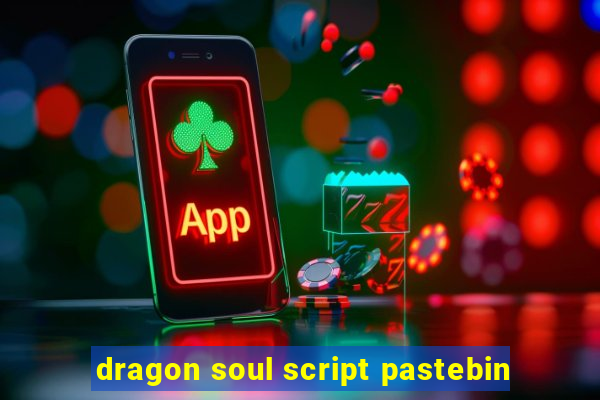 dragon soul script pastebin